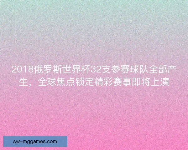 2018俄罗斯世界杯32支参赛球队全部产生，全球焦点锁定精彩赛事即将上演