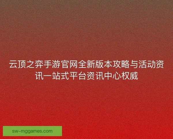 云顶之弈手游官网全新版本攻略与活动资讯一站式平台资讯中心权威