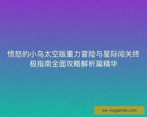 愤怒的小鸟太空版重力冒险与星际闯关终极指南全面攻略解析篇精华 愤怒的小鸟太空版重力冒险与星际闯关终极指南全面攻略解析篇精华