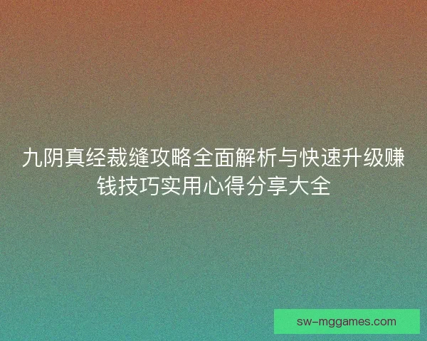 九阴真经裁缝攻略全面解析与快速升级赚钱技巧实用心得分享大全 九阴真经裁缝攻略全面解析与快速升级赚钱技巧实用心得分享大全