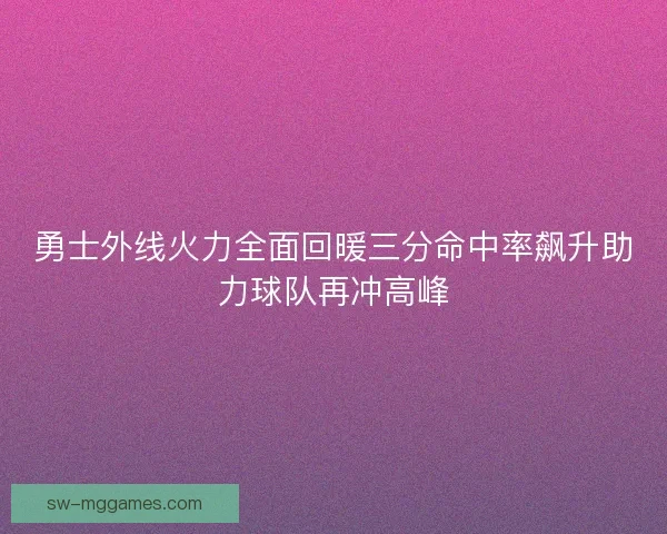 勇士外线火力全面回暖三分命中率飙升助力球队再冲高峰