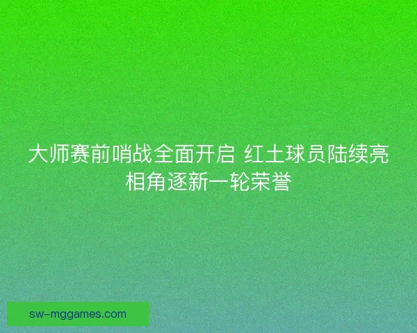 大师赛前哨战全面开启 红土球员陆续亮相角逐新一轮荣誉