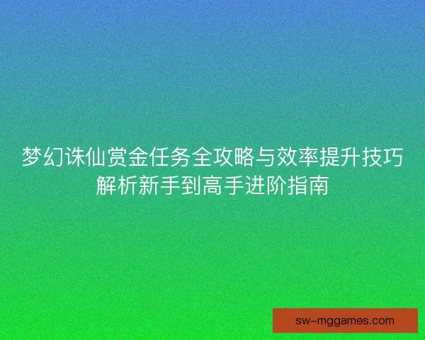 梦幻诛仙赏金任务全攻略与效率提升技巧解析新手到高手进阶指南