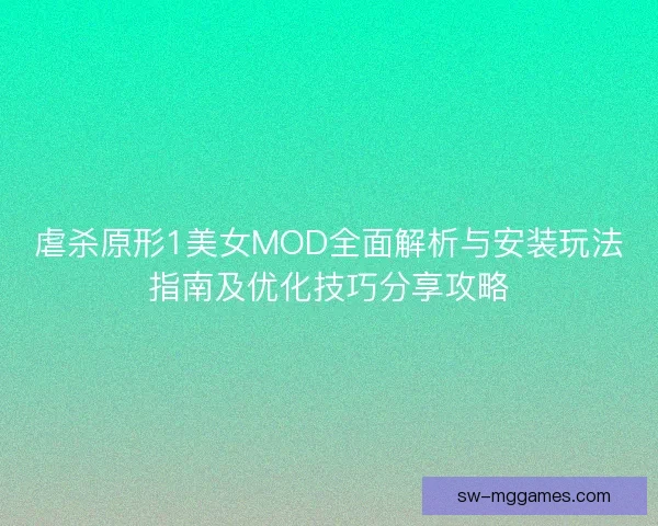 虐杀原形1美女MOD全面解析与安装玩法指南及优化技巧分享攻略 虐杀原形1美女MOD全面解析与安装玩法指南及优化技巧分享攻略
