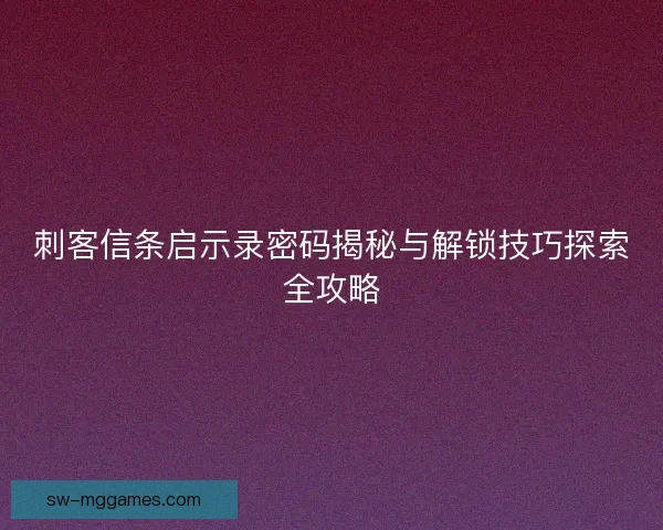 刺客信条启示录密码揭秘与解锁技巧探索全攻略 刺客信条启示录密码揭秘与解锁技巧探索全攻略