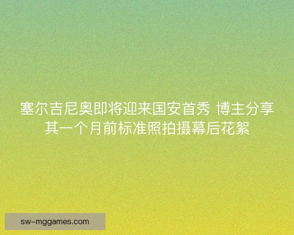 塞尔吉尼奥即将迎来国安首秀 博主分享其一个月前标准照拍摄幕后花絮 塞尔吉尼奥即将迎来国安首秀 博主分享其一个月前标准照拍摄幕后花絮