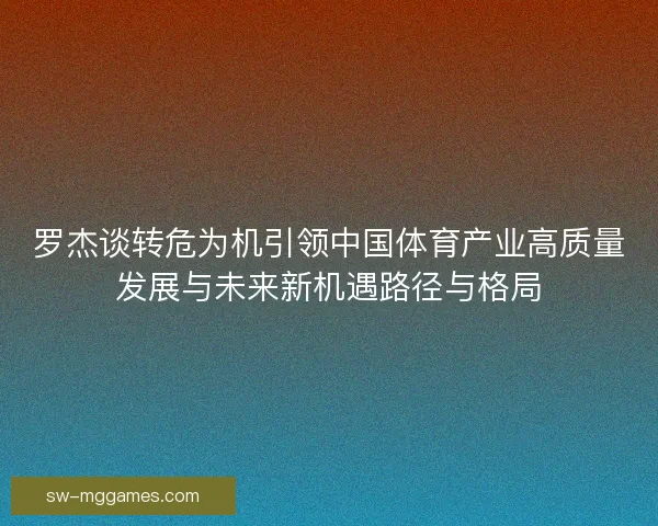 罗杰谈转危为机引领中国体育产业高质量发展与未来新机遇路径与格局