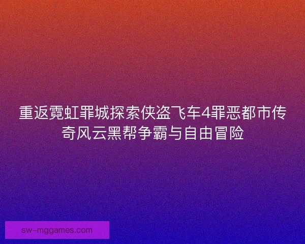重返霓虹罪城探索侠盗飞车4罪恶都市传奇风云黑帮争霸与自由冒险